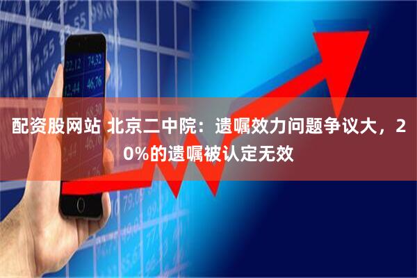配资股网站 北京二中院：遗嘱效力问题争议大，20%的遗嘱被认定无效