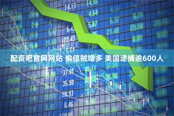 配资吧官网网站 偷信贼增多 美国逮捕逾600人