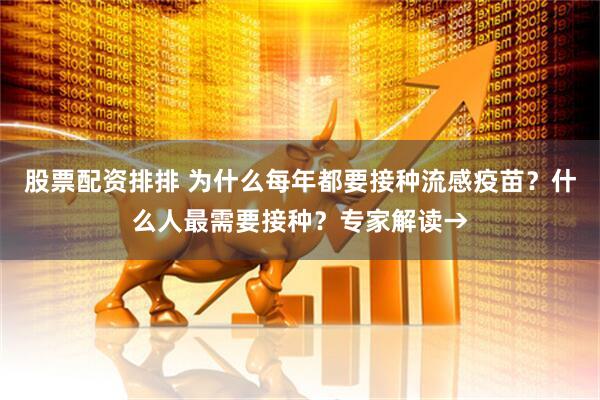 股票配资排排 为什么每年都要接种流感疫苗？什么人最需要接种？专家解读→