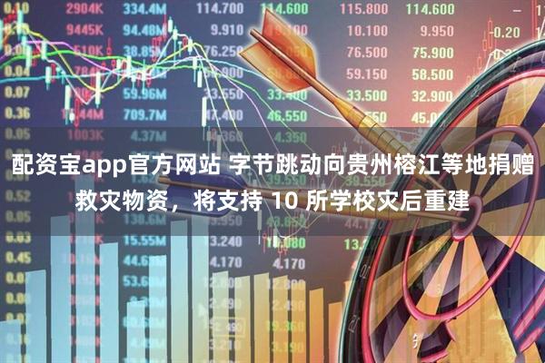 配资宝app官方网站 字节跳动向贵州榕江等地捐赠救灾物资，将支持 10 所学校灾后重建