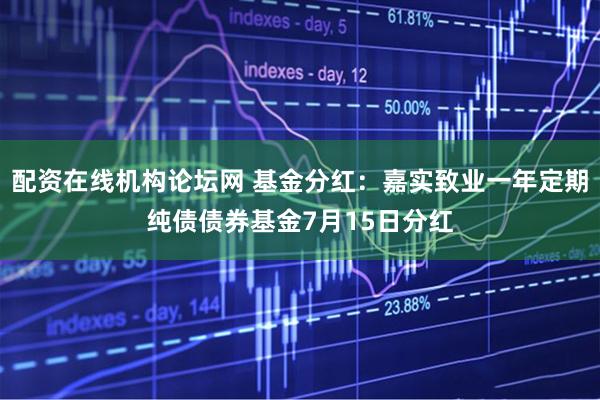 配资在线机构论坛网 基金分红：嘉实致业一年定期纯债债券基金7月15日分红