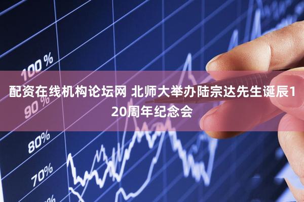 配资在线机构论坛网 北师大举办陆宗达先生诞辰120周年纪念会