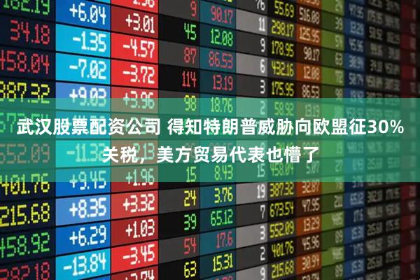 武汉股票配资公司 得知特朗普威胁向欧盟征30%关税，美方贸易代表也懵了