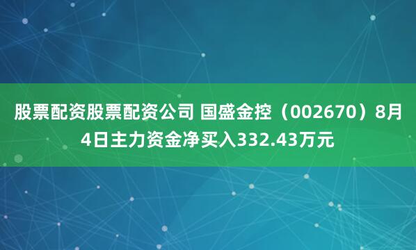 股票配资股票配资公司 国盛金控（002670）8月4日主力资金净买入332.43万元