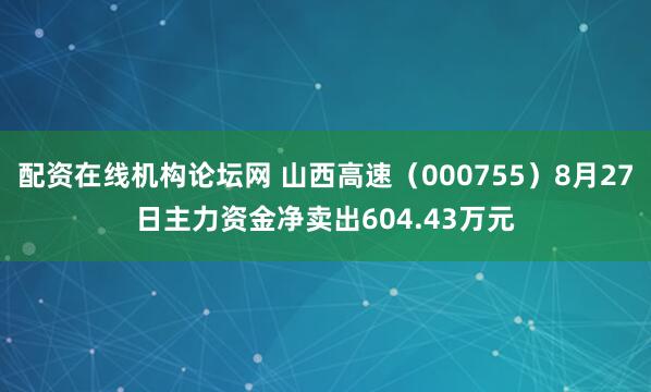 配资在线机构论坛网 山西高速（000755）8月27日主力资金净卖出604.43万元