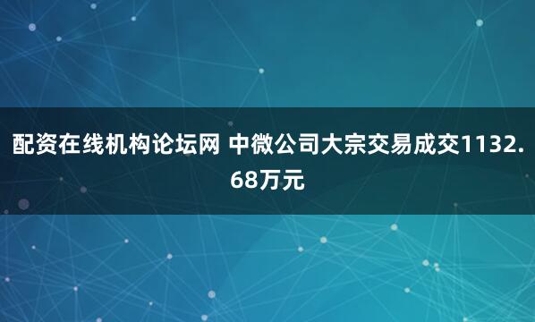 配资在线机构论坛网 中微公司大宗交易成交1132.68万元