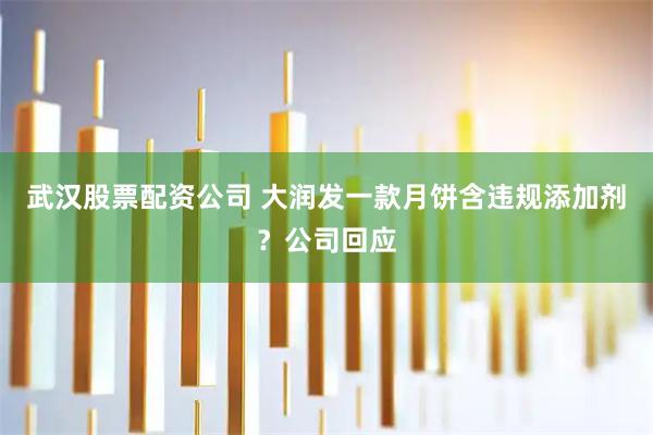 武汉股票配资公司 大润发一款月饼含违规添加剂？公司回应