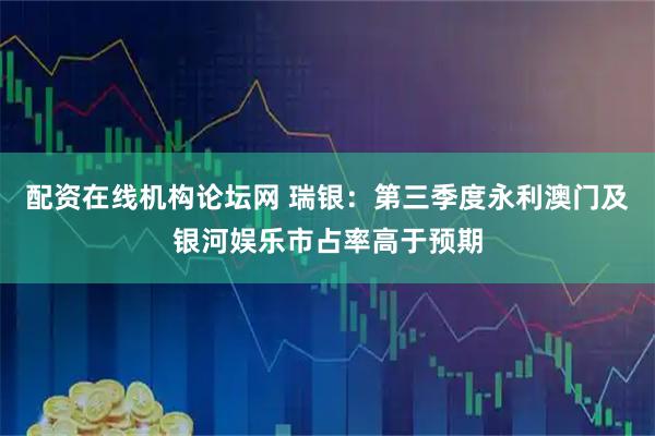 配资在线机构论坛网 瑞银：第三季度永利澳门及银河娱乐市占率高于预期