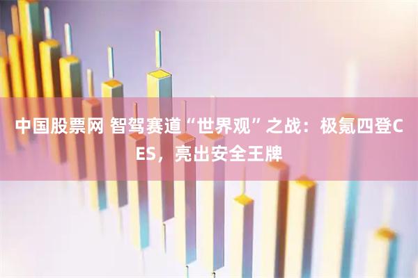 中国股票网 智驾赛道“世界观”之战：极氪四登CES，亮出安全王牌