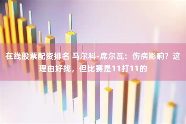 在线股票配资排名 马尔科-席尔瓦：伤病影响？这理由好找，但比赛是11打11的