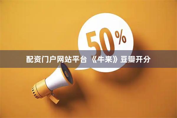 配资门户网站平台 《牛来》豆瓣开分