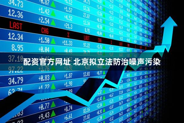 配资官方网址 北京拟立法防治噪声污染