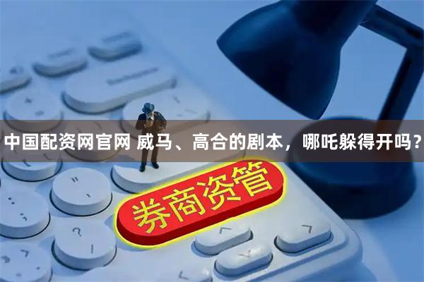 中国配资网官网 威马、高合的剧本，哪吒躲得开吗？